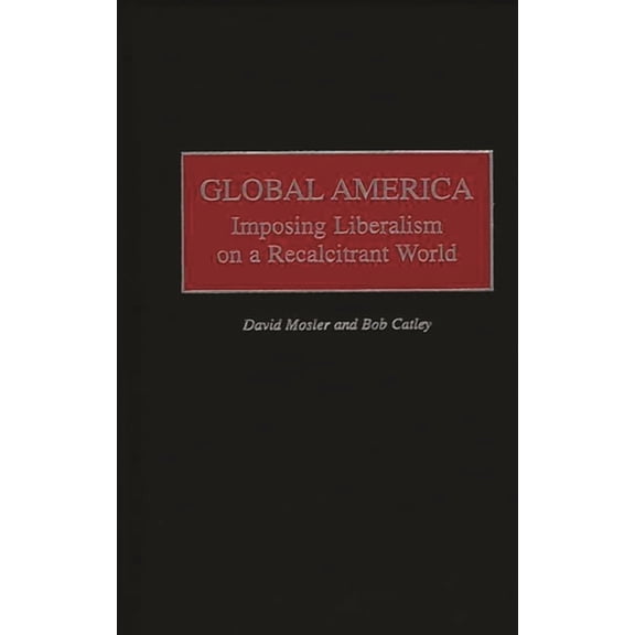 Global America: Imposing Liberalism on a Recalcitrant World, (Hardcover)