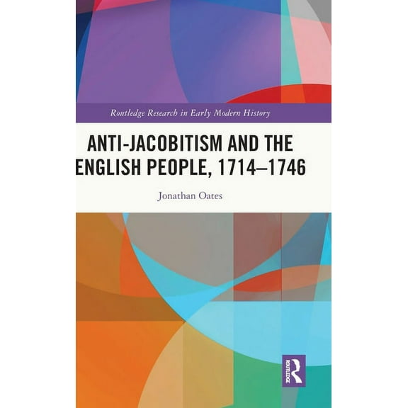 Routledge Research in Early Modern Histo Anti-Jacobitism and the English People, 1714-1746, (Hardcover)