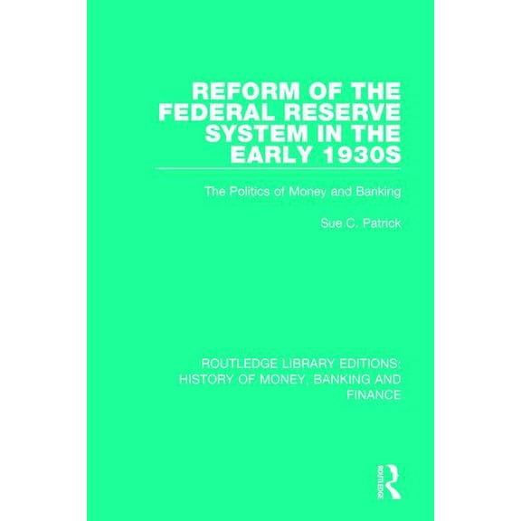 Routledge Library Editions: History of M Reform of the Federal Reserve System in the Early 1930s: The Politics of Money and Banking, (Paperback)