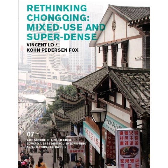 Edward P. Bass Visiting Distinguished Ar Rethinking Chongqing: Mixed-Use and Super-Dense: Vincent Lo / Kohn Pedersen Fox, Book 7, (Paperback)