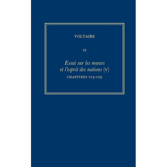 Oeuvres Complètes de Voltaire (Complete Works of Voltaire): Oeuvres Complètes de Voltaire (Complete Works of Voltaire) 25: Essai Sur Les Moeurs Et l'Esprit Des Nations (V): Chapitres 103-129 (Hardcove