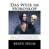 Das Weib im Horoskop: Lilith und die Asteroiden Ceres, Pallas Athene, Vesta und Juno in der Astrologie (Paperback)