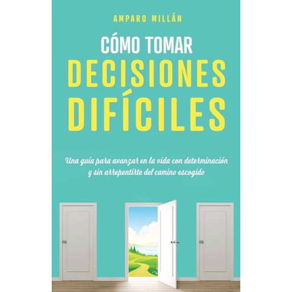 CÃ³mo tomar decisiones difÃ­ciles: Una guÃ­a para avanzar en la vida con determinaciÃ³n y sin arrepentirte del camino escogi, (Paperback)