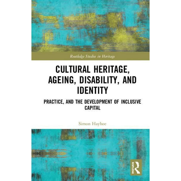 Routledge Studies in Heritage Cultural Heritage, Ageing, Disability, and Identity: Practice, and the development of inclusive capital, (Hardcover)