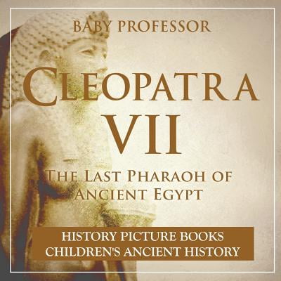 Cleopatra VII : The Last Pharaoh of Ancient Egypt - History Picture Books Children's Ancient History