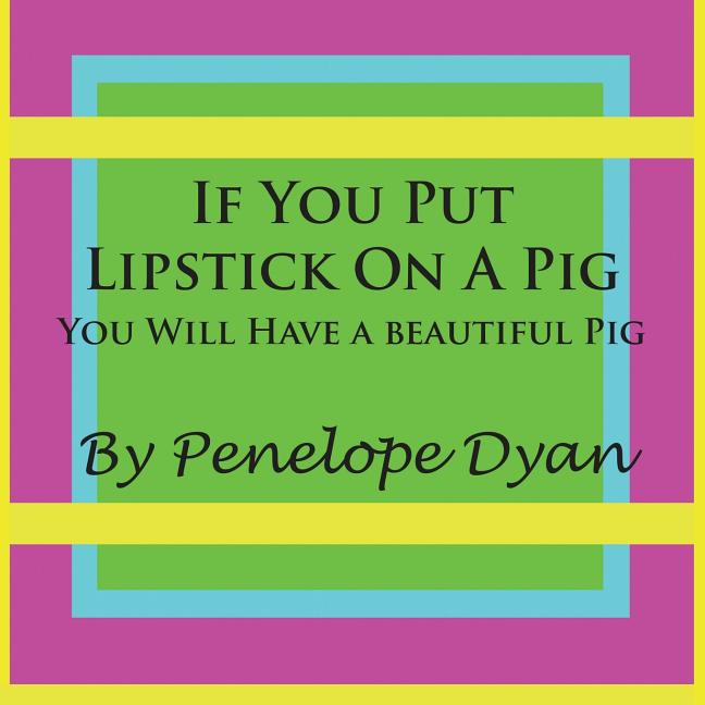 If You Put Lipstick on a Pig You Will Have a Beautiful Pig (Paperback