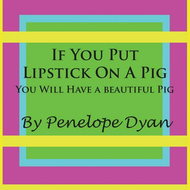 If You Put Lipstick on a Pig You Will Have a Beautiful Pig (Paperback