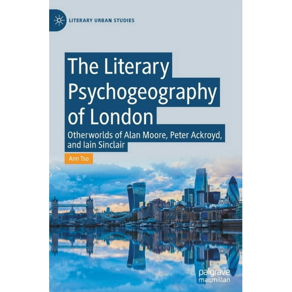 Literary Urban Studies The Literary Psychogeography of London: Otherworlds of Alan Moore, Peter Ackroyd, and Iain Sinclair, (Hardcover)