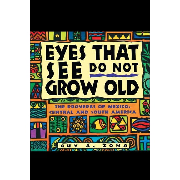 Eyes That See Do Not Grow Old: The Proverbs of Mexico, Central and South America, (Paperback)