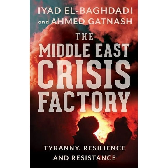 The Middle East Crisis Factory: Tyranny, Resilience and Resistance, (Paperback)