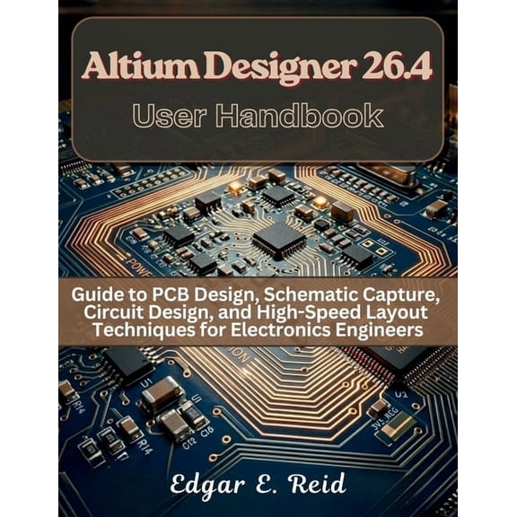 Electrical Engineering and Programming B Altium Designer 26.4 User Handbook: Guide to PCB Design, Schematic Capture, Circuit Design, and High-Speed Layout Techni, Book 4, (Paperback)