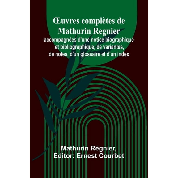 OEuvres complètes de Mathurin Regnier; accompagnées d'une notice biographique et bibliographique, de variantes, de , (Paperback)