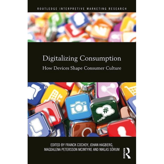 Routledge Interpretive Marketing Researc Digitalizing Consumption: How Devices Shape Consumer Culture, (Hardcover)