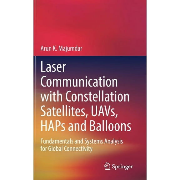 Laser Communication with Constellation Satellites, Uavs, Haps and Balloons: Fundamentals and Systems Analysis for Global, (Hardcover)