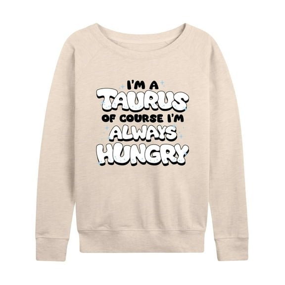 Instant Message - I'm A Taurus Always Hungry - Women's Lightweight French Terry Long Sleeve Shirt