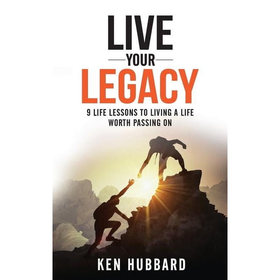 Live Your Legacy: 9 Life Lessons To Living A Life Worth Passing On (Paperback)
