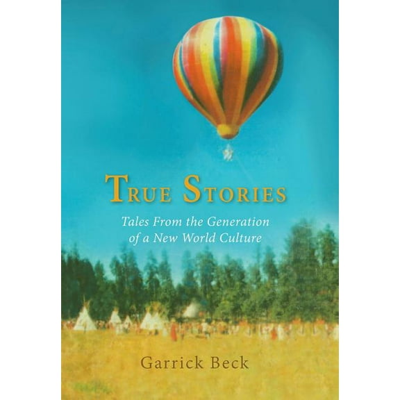 True Stories: Tales From the Generation of a New World Culture (Hardcover) by Garrick Beck