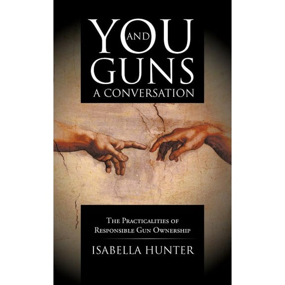 You and Guns: A Conversation: The Practicalities of Responsible Gun Ownership, (Paperback)