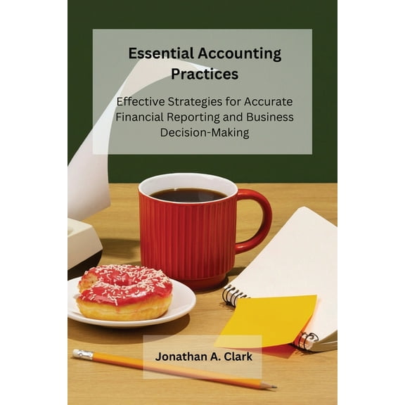 Essential Accounting Practices: Effective Strategies for Accurate Financial Reporting and Business Decision-Making, (Paperback)