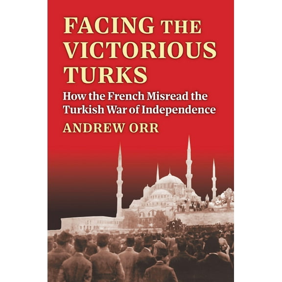 Modern War Studies Facing the Victorious Turks: How the French Misread the Turkish War of Independence, (Hardcover)
