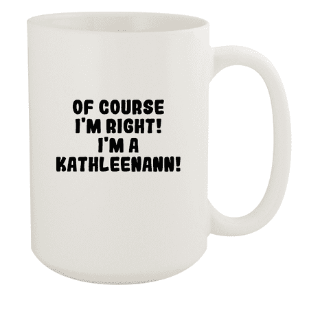 

Of Course I m Right! I m A Kathleenann! - Ceramic 15oz White Mug White
