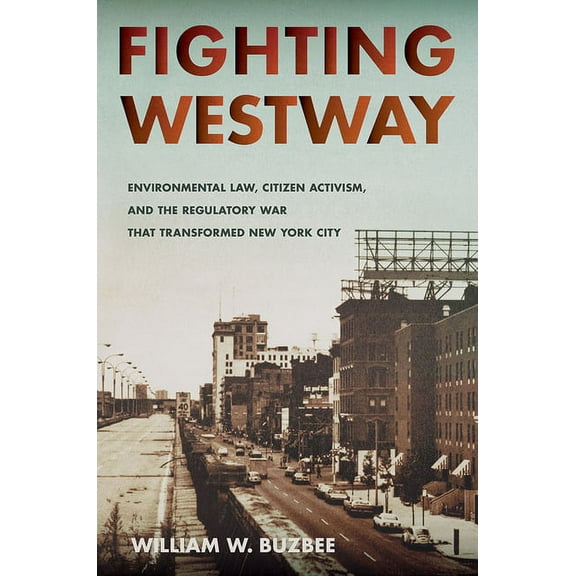 Fighting Westway: Environmental Law, Citizen Activism, and the Regulatory War That Transformed New York City, (Hardcover)