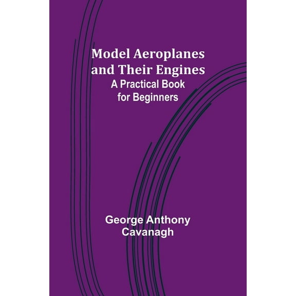 Model Aeroplanes and Their Engines: A Practical Book for Beginners, (Paperback)