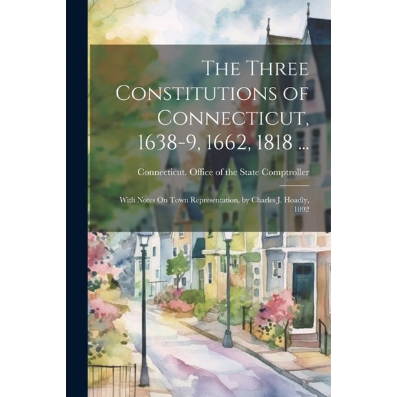The Three Constitutions of Connecticut, 1638-9, 1662, 1818 ... (Paperback)