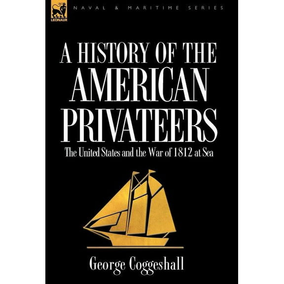 History of the American Privateers: the United States and the War of 1812 at Sea, (Hardcover)
