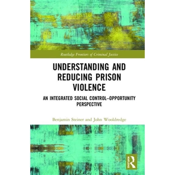 Pre-Owned Routledge Frontiers of Criminal Justice Understanding and Reducing Prison Violence: An Integrated Social Control-Opportunity Perspective, (Hardcover)