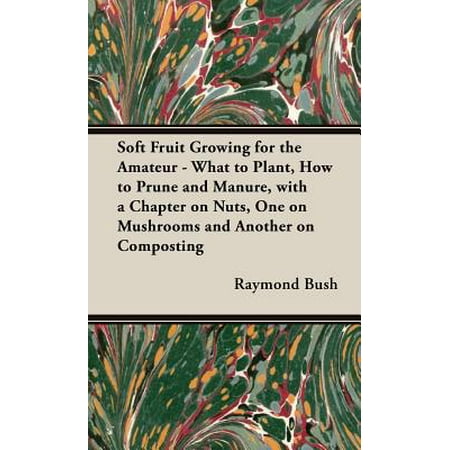 Soft Fruit Growing for the Amateur - What to Plant, How to Prune and Manure, with a Chapter on Nuts, One on Mushrooms and Another on (Best Way To Prune Tomato Plants)