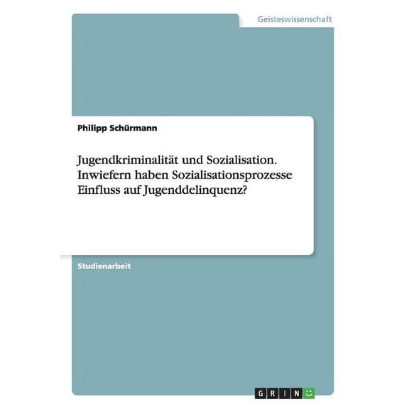 Jugendkriminalität und Sozialisation. Inwiefern haben Sozialisationsprozesse Einfluss auf Jugenddelinquenz? (Paperback)