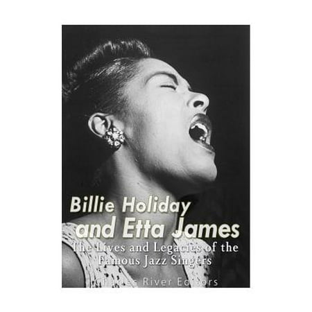 Billie Holiday and Etta James : The Lives and Legacies of the Famous Jazz