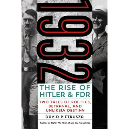 1932 : The Rise of Hitler and Fdr-Two Tales of Politics, Betrayal, and Unlikely