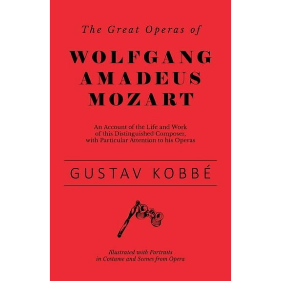 The Great Operas of Wolfgang Amadeus Mozart - An Account of the Life and Work of this Distinguished Composer, with Parti, (Paperback)