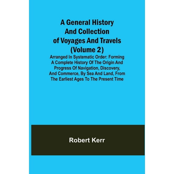 A General History and Collection of Voyages and Travels (Volume 2); Arranged in Systematic Order: Forming a Complete His, (Paperback)