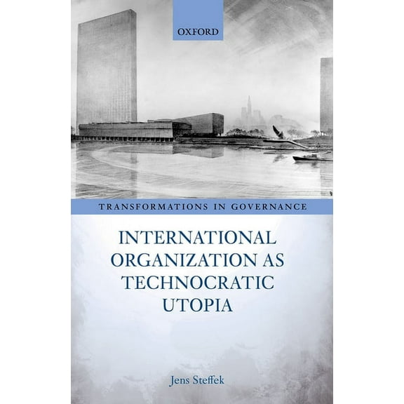Transformations in Governance International Organization as Technocratic Utopia, (Hardcover)