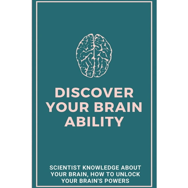 Discover Your Brain Ability Scientist Knowledge About Your Brain How To Unlock Your Brain S Powers How To Awaken Your Hidden Power Paperback Walmart Com
