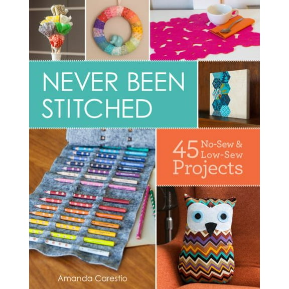Never Been Stitched : 45 No-Sew & Low-Sew Projects