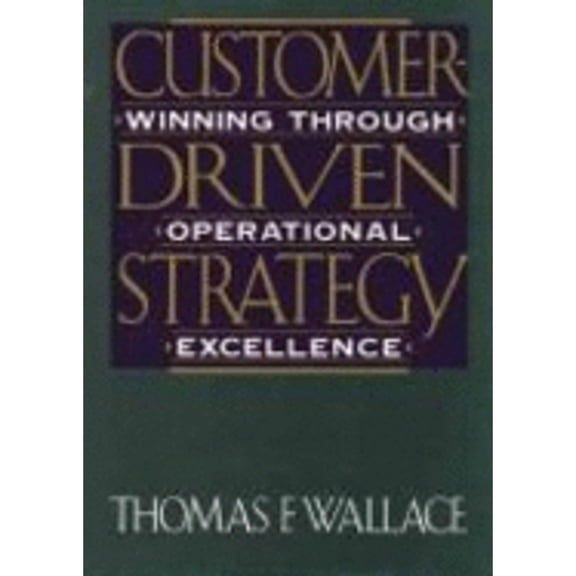 Customer Driven Strategy: Winning Through Operational Excellence (Hardcover) by Thomas F Wallace