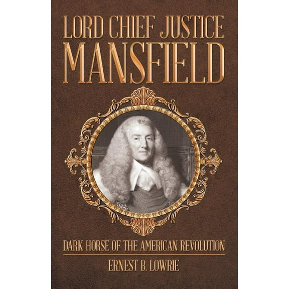 Lord Chief Justice Mansfield : Dark Horse of the American Revolution
