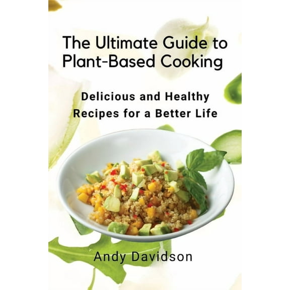 The Ultimate Guide to Plant-Based Cooking: Delicious and Healthy Recipes for a Better Life, (Paperback)