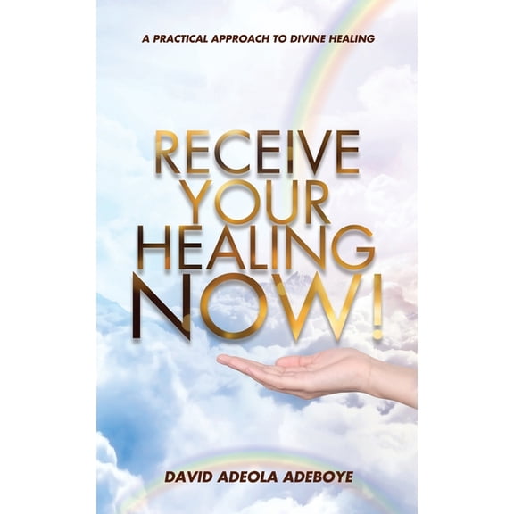 Receive Your Healing Now: A Practical Approach to Divine Healing, (Paperback)