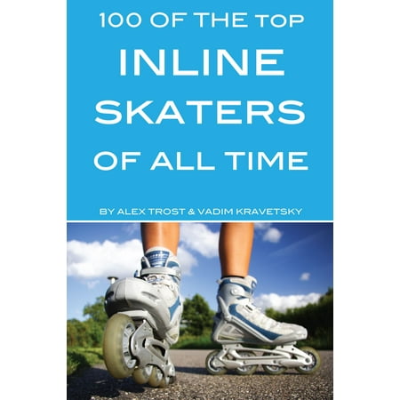 100 of the Top Inline Skaters of All Time - eBook (Best Inline 6 Engines Of All Time)