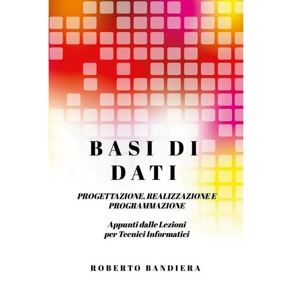 Basi Di Dati - Progettazione, Realizzazione E Programmazione: Appunti dalle lezioni per Tecnici Informatici, (Paperback)