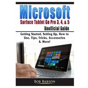 Microsoft Surface Tablet Go Pro 3, 4, & 5 Unofficial Guide: Getting Started, Setting Up, How to Use, Tips, Tricks, Accessories & More! (Paperback)