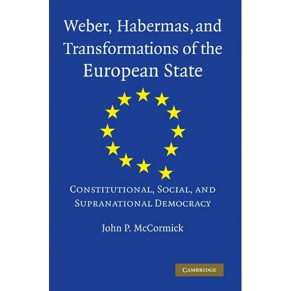 Weber, Habermas and Transformations of the European State: Constitutional, Social, and Supranational Democracy, (Paperback)