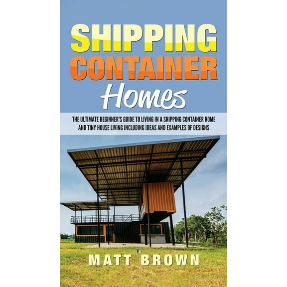 Shipping Container Homes: The Ultimate Beginner's Guide to Living in a Shipping Container Home and Tiny House Living Inc, (Hardcover)