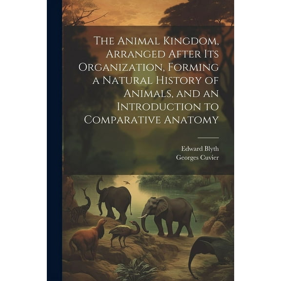 The Animal Kingdom, Arranged After its Organization, Forming a Natural History of Animals, and an Introduction to Comparative Anatomy (Paperback)