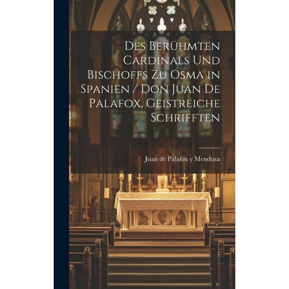 Des Berühmten Cardinals und Bischoffs zu Osma in Spanien / Don Juan de Palafox, Geistreiche Schrifften (Hardcover)